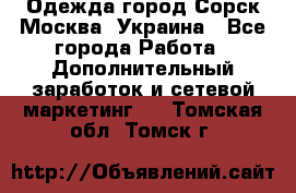 Одежда город Сорск Москва, Украина - Все города Работа » Дополнительный заработок и сетевой маркетинг   . Томская обл.,Томск г.